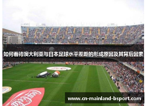 如何看待澳大利亚与日本足球水平差距的形成原因及其背后因素