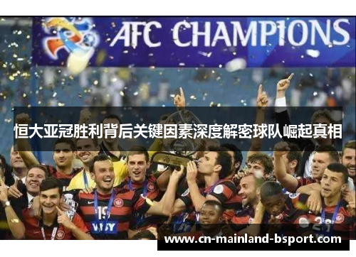 恒大亚冠胜利背后关键因素深度解密球队崛起真相