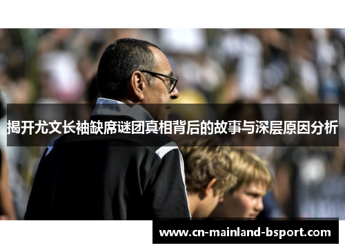 揭开尤文长袖缺席谜团真相背后的故事与深层原因分析