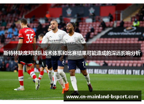 斯特林缺席对球队战术体系和比赛结果可能造成的深远影响分析