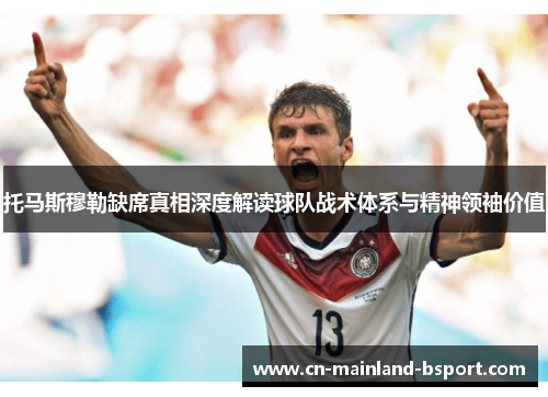 托马斯穆勒缺席真相深度解读球队战术体系与精神领袖价值