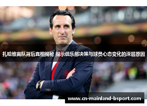 扎哈维离队背后真相揭秘 揭示俱乐部决策与球员心态变化的深层原因