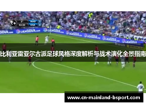 比利亚雷亚尔古派足球风格深度解析与战术演化全景指南