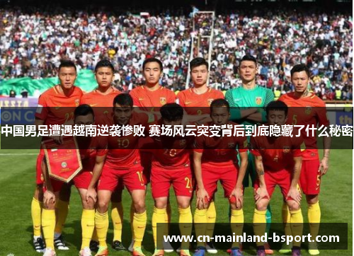 中国男足遭遇越南逆袭惨败 赛场风云突变背后到底隐藏了什么秘密