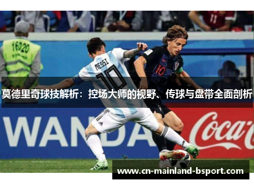 莫德里奇球技解析：控场大师的视野、传球与盘带全面剖析