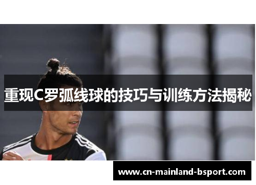 重现C罗弧线球的技巧与训练方法揭秘