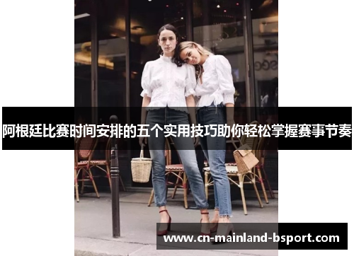 阿根廷比赛时间安排的五个实用技巧助你轻松掌握赛事节奏