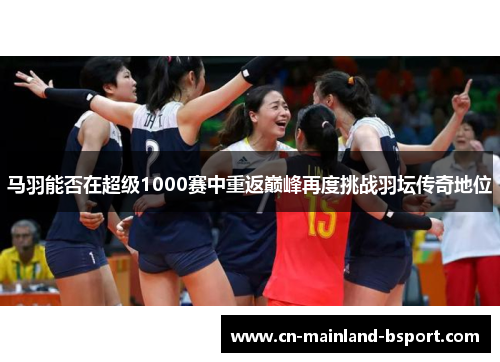 马羽能否在超级1000赛中重返巅峰再度挑战羽坛传奇地位