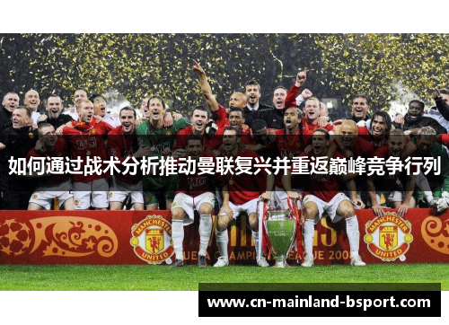 如何通过战术分析推动曼联复兴并重返巅峰竞争行列