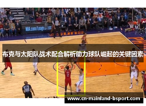 布克与太阳队战术配合解析助力球队崛起的关键因素