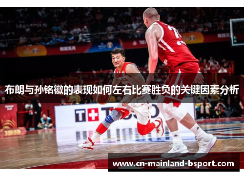 布朗与孙铭徽的表现如何左右比赛胜负的关键因素分析