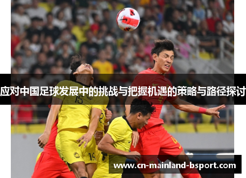 应对中国足球发展中的挑战与把握机遇的策略与路径探讨