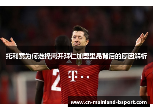 托利索为何选择离开拜仁加盟里昂背后的原因解析