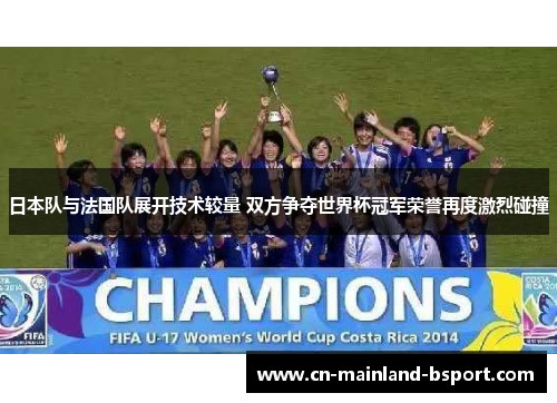 日本队与法国队展开技术较量 双方争夺世界杯冠军荣誉再度激烈碰撞