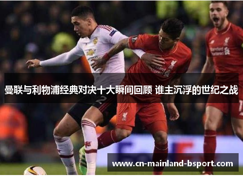 曼联与利物浦经典对决十大瞬间回顾 谁主沉浮的世纪之战