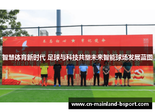 智慧体育新时代 足球与科技共塑未来智能球场发展蓝图