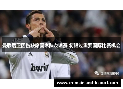 曼联后卫因伤缺席国家队友谊赛 将错过重要国际比赛机会