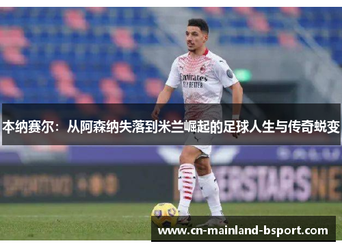 本纳赛尔：从阿森纳失落到米兰崛起的足球人生与传奇蜕变