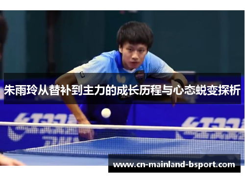 朱雨玲从替补到主力的成长历程与心态蜕变探析