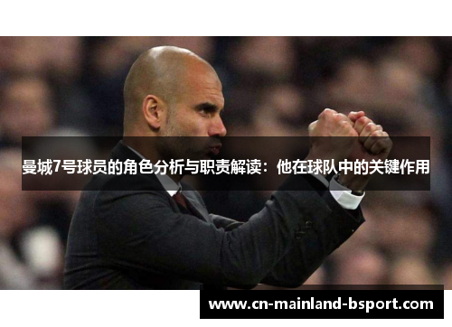 曼城7号球员的角色分析与职责解读：他在球队中的关键作用