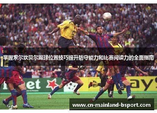 掌握索尔坎贝尔踢球位置技巧提升防守能力和比赛阅读力的全面指南