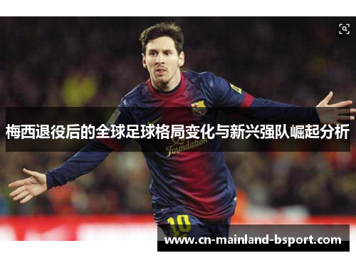 梅西退役后的全球足球格局变化与新兴强队崛起分析
