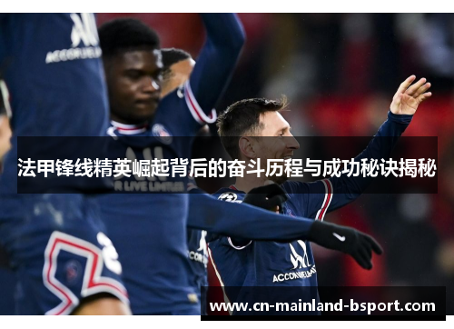 法甲锋线精英崛起背后的奋斗历程与成功秘诀揭秘