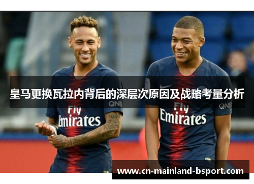 皇马更换瓦拉内背后的深层次原因及战略考量分析