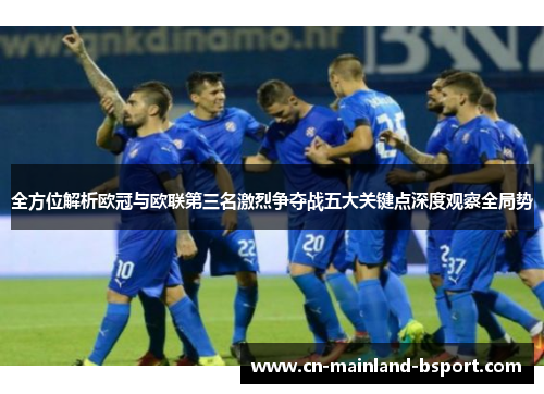 全方位解析欧冠与欧联第三名激烈争夺战五大关键点深度观察全局势