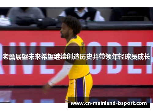老詹展望未来希望继续创造历史并带领年轻球员成长