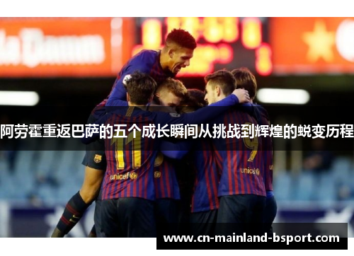 阿劳霍重返巴萨的五个成长瞬间从挑战到辉煌的蜕变历程 阿劳霍重返巴萨的五个成长瞬间从挑战到辉煌的蜕变历程