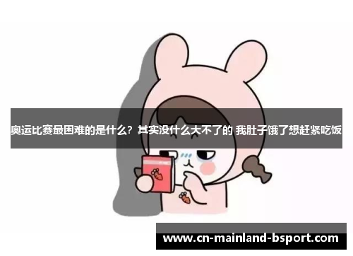 奥运比赛最困难的是什么？其实没什么大不了的 我肚子饿了想赶紧吃饭