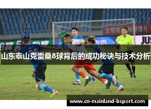 山东泰山克雷桑8球背后的成功秘诀与技术分析 山东泰山克雷桑8球背后的成功秘诀与技术分析