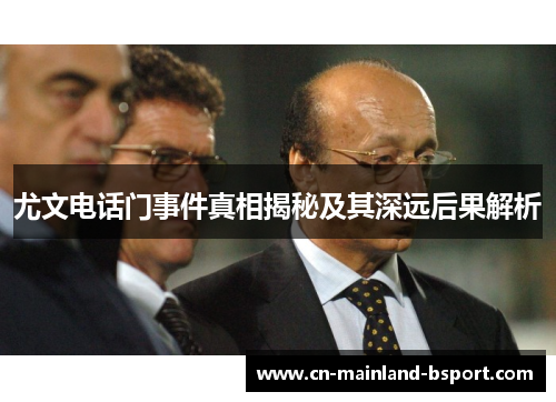尤文电话门事件真相揭秘及其深远后果解析 尤文电话门事件真相揭秘及其深远后果解析
