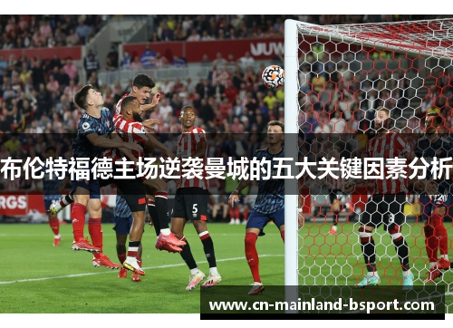 布伦特福德主场逆袭曼城的五大关键因素分析 布伦特福德主场逆袭曼城的五大关键因素分析