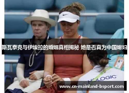 斯瓦泰克与伊埃拉的婚姻真相揭秘 她是否真为中国媳妇 斯瓦泰克与伊埃拉的婚姻真相揭秘 她是否真为中国媳妇