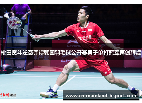 桃田贤斗逆袭夺得韩国羽毛球公开赛男子单打冠军再创辉煌 桃田贤斗逆袭夺得韩国羽毛球公开赛男子单打冠军再创辉煌