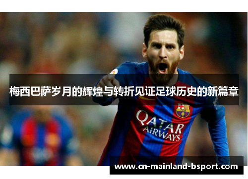 梅西巴萨岁月的辉煌与转折见证足球历史的新篇章