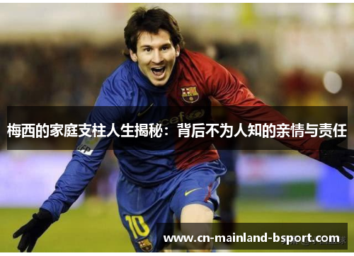 梅西的家庭支柱人生揭秘：背后不为人知的亲情与责任