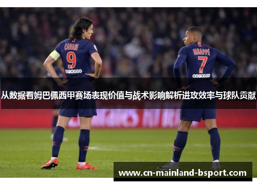 从数据看姆巴佩西甲赛场表现价值与战术影响解析进攻效率与球队贡献 从数据看姆巴佩西甲赛场表现价值与战术影响解析进攻效率与球队贡献