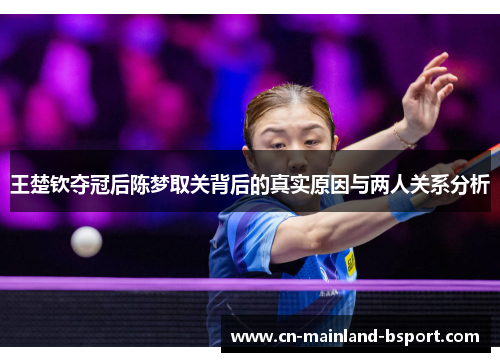 王楚钦夺冠后陈梦取关背后的真实原因与两人关系分析
