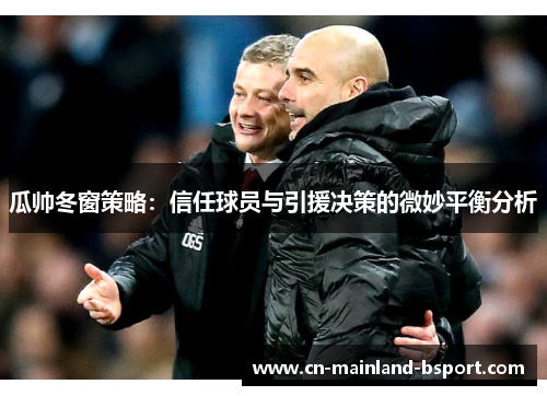 瓜帅冬窗策略：信任球员与引援决策的微妙平衡分析