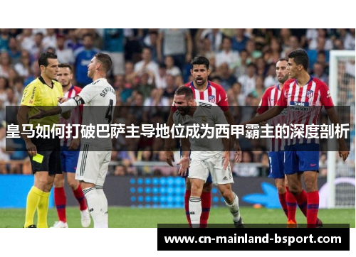 皇马如何打破巴萨主导地位成为西甲霸主的深度剖析