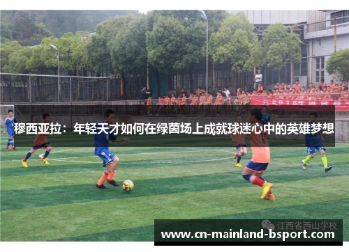 穆西亚拉：年轻天才如何在绿茵场上成就球迷心中的英雄梦想
