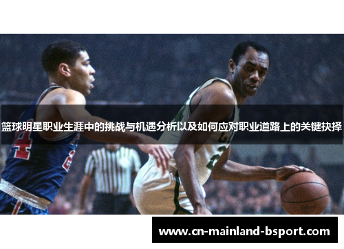 篮球明星职业生涯中的挑战与机遇分析以及如何应对职业道路上的关键抉择