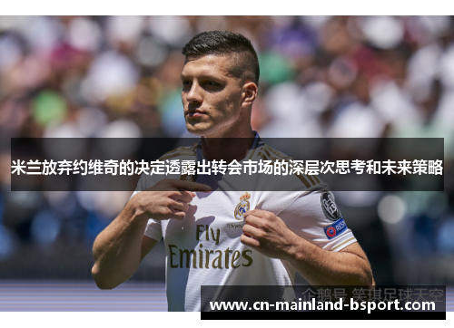 米兰放弃约维奇的决定透露出转会市场的深层次思考和未来策略