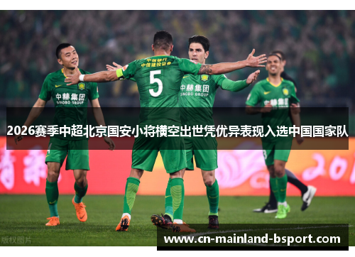 2026赛季中超北京国安小将横空出世凭优异表现入选中国国家队