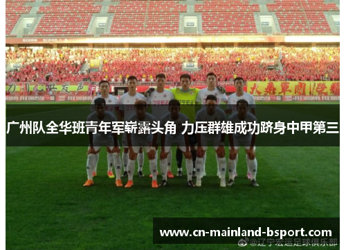 广州队全华班青年军崭露头角 力压群雄成功跻身中甲第三