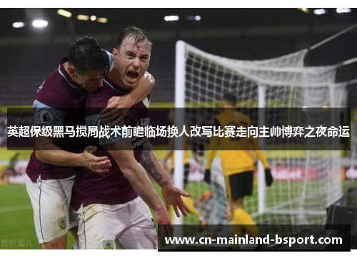 英超保级黑马搅局战术前瞻临场换人改写比赛走向主帅博弈之夜命运