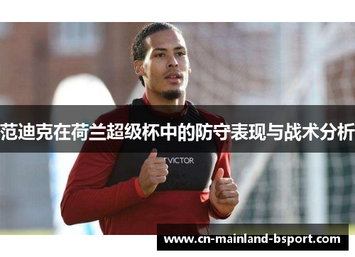 范迪克在荷兰超级杯中的防守表现与战术分析